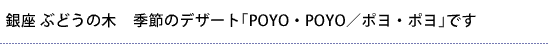 銀座 ぶどうの木　季節のデザート「POYO・POYO／ポヨ・ポヨ」です
